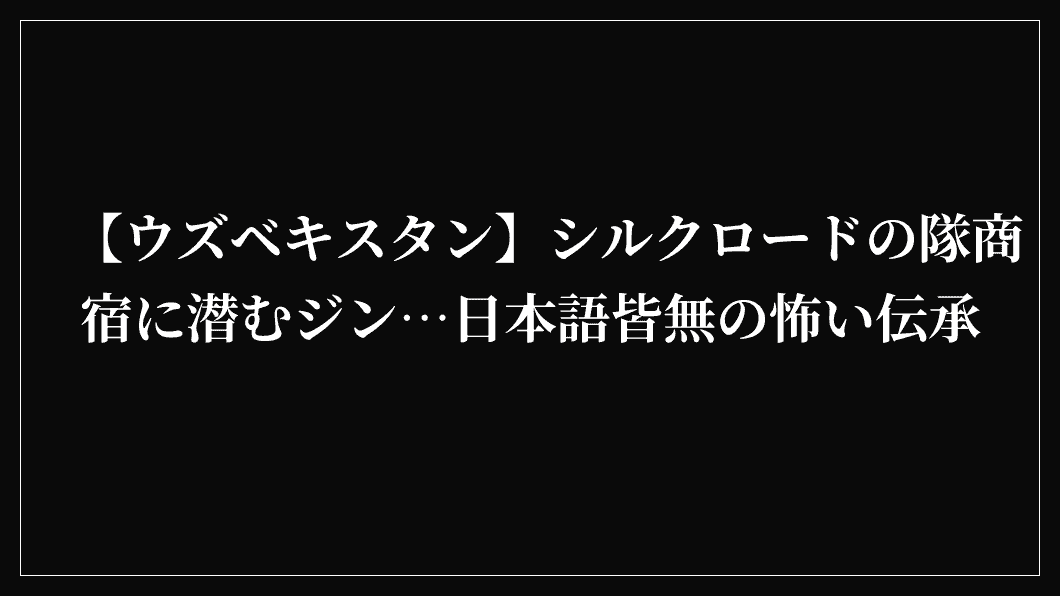 【ウズベキスタン】シルクロードの隊商宿に潜むジン…日本語皆無の怖い伝承