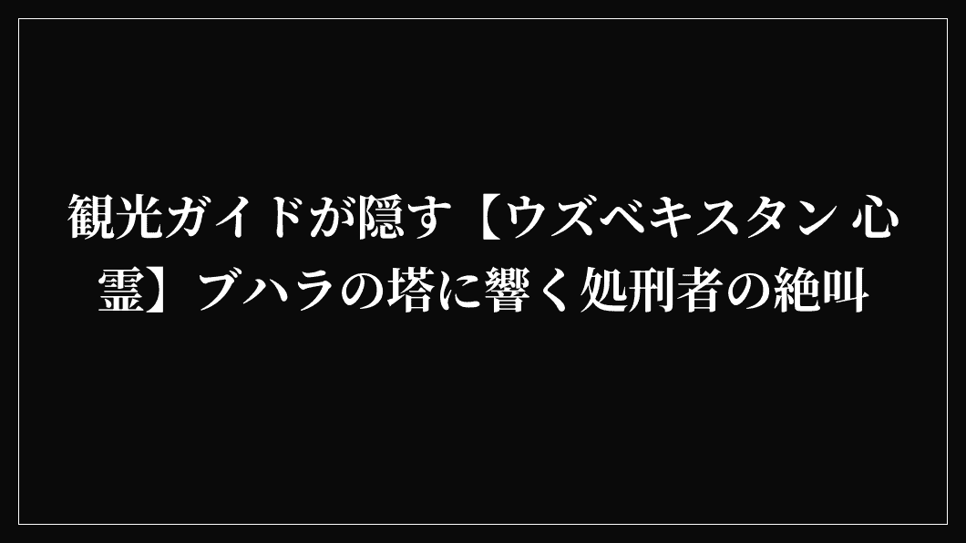 観光ガイドが隠す【ウズベキスタン 心霊】ブハラの塔に響く処刑者の絶叫