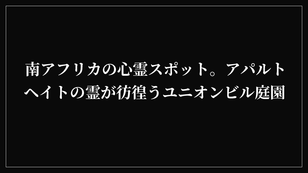 南アフリカの心霊スポット。アパルトヘイトの霊が彷徨うユニオンビル庭園