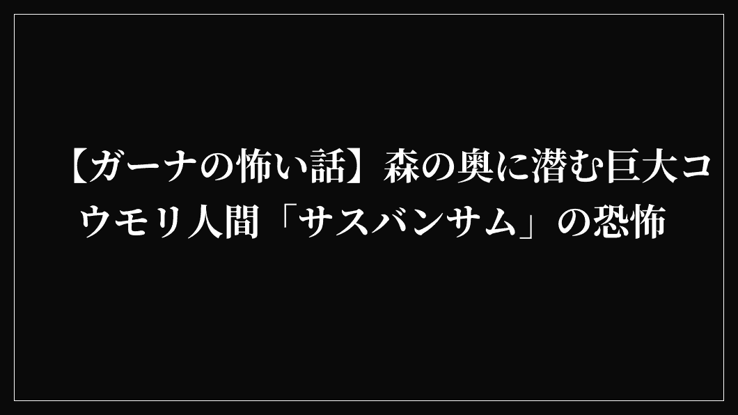 【ガーナの怖い話】森の奥に潜む巨大コウモリ人間「サスバンサム」の恐怖