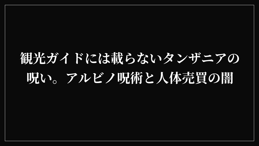 観光ガイドには載らないタンザニアの呪い。アルビノ呪術と人体売買の闇