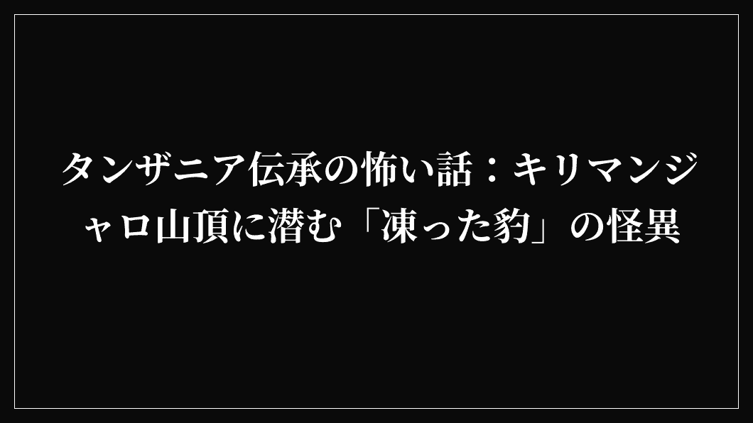 タンザニア伝承の怖い話：キリマンジャロ山頂に潜む「凍った豹」の怪異