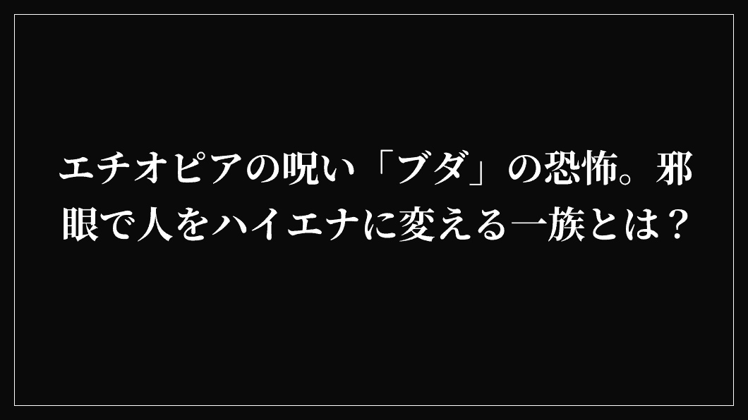 エチオピアの呪い「ブダ」の恐怖。邪眼で人をハイエナに変える一族とは？