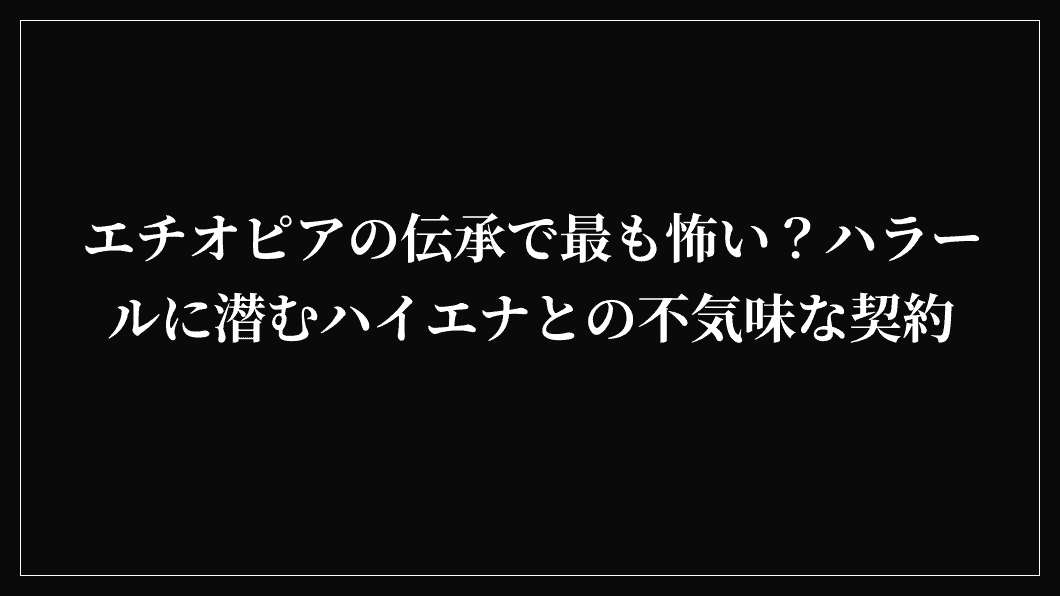エチオピアの伝承で最も怖い？ハラールに潜むハイエナとの不気味な契約