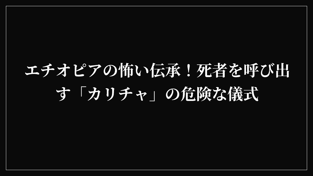 エチオピアの怖い伝承！死者を呼び出す「カリチャ」の危険な儀式