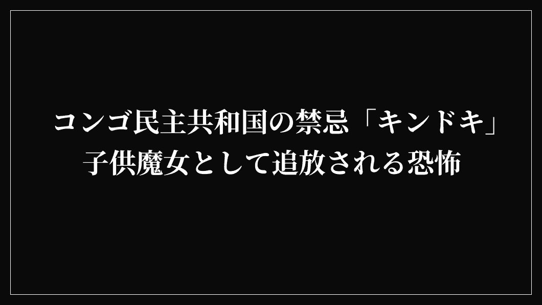 コンゴ民主共和国の禁忌「キンドキ」子供魔女として追放される恐怖