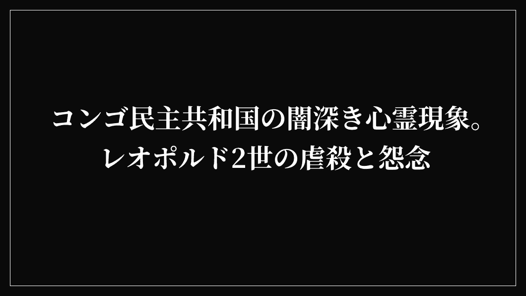 コンゴ民主共和国の闇深き心霊現象。レオポルド2世の虐殺と怨念