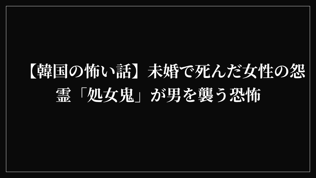 【韓国の怖い話】未婚で死んだ女性の怨霊「処女鬼」が男を襲う恐怖