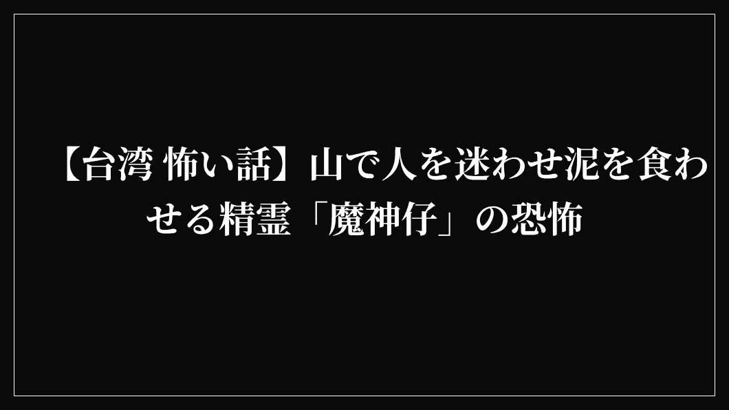 【台湾 怖い話】山で人を迷わせ泥を食わせる精霊「魔神仔」の恐怖