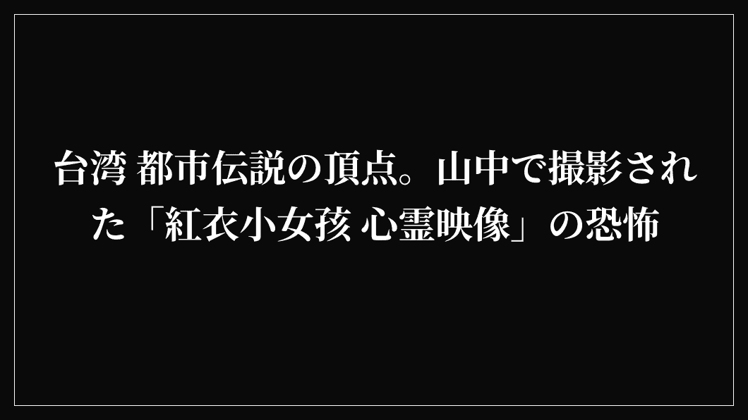 台湾 都市伝説の頂点。山中で撮影された「紅衣小女孩 心霊映像」の恐怖