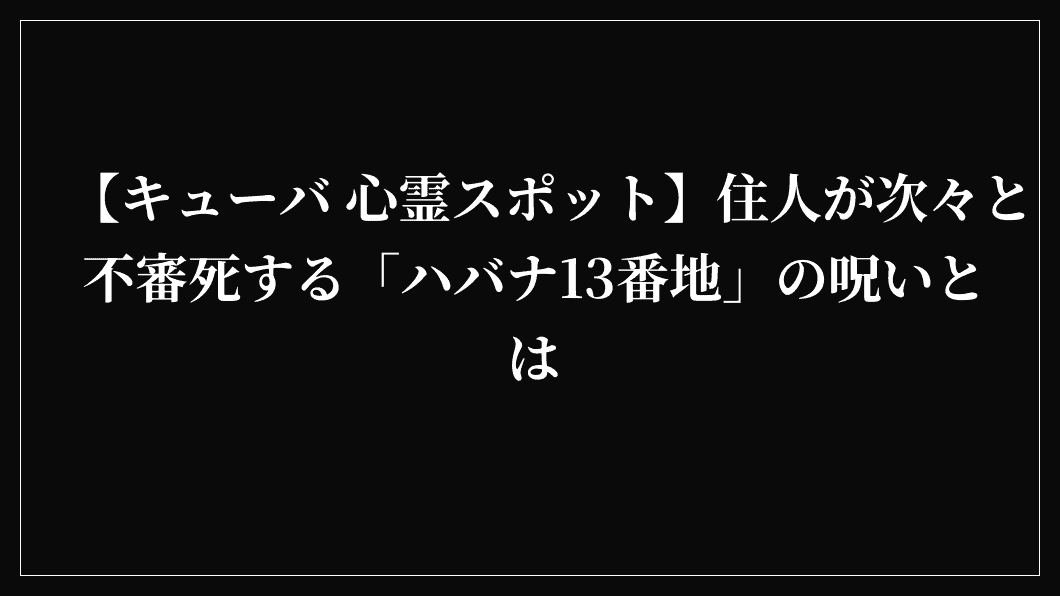 【キューバ 心霊スポット】住人が次々と不審死する「ハバナ13番地」の呪いとは
