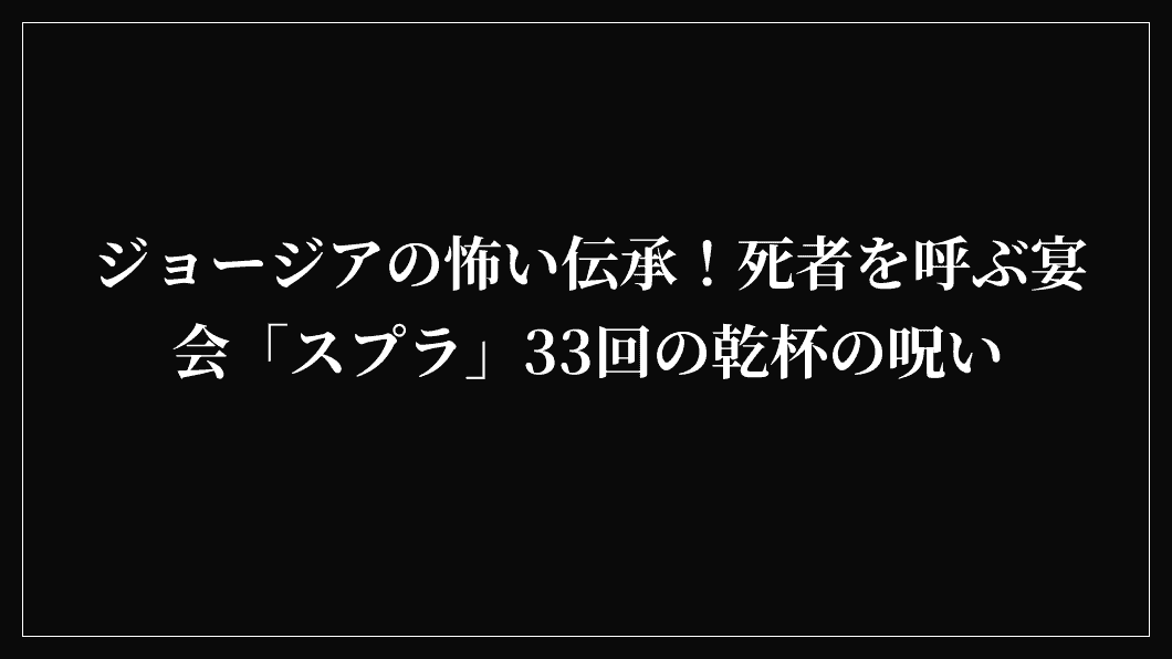 ジョージアの怖い伝承！死者を呼ぶ宴会「スプラ」33回の乾杯の呪い