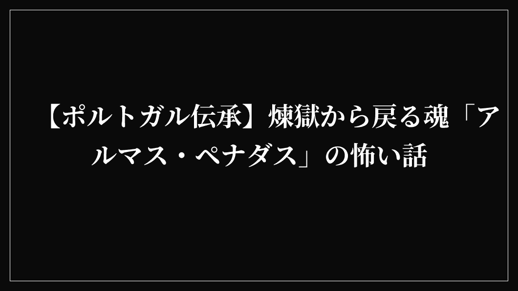 【ポルトガル伝承】煉獄から戻る魂「アルマス・ペナダス」の怖い話